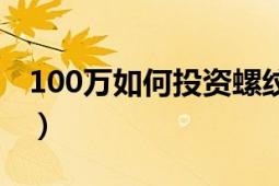 100万如何投资螺纹钢期货（100万如何投资）