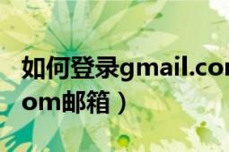 如何登录gmail.com邮件（如何登录gmail.com邮箱）