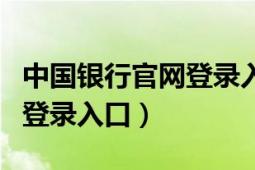 中国银行官网登录入口网页版（中国银行官网登录入口）