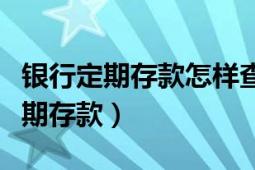 银行定期存款怎样查询（如何查询中国银行定期存款）