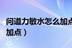 问道力敏水怎么加点好（问道、敏力水该怎么加点）