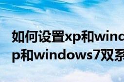 如何设置xp和windows7双系统（如何设置xp和windows7双系统）