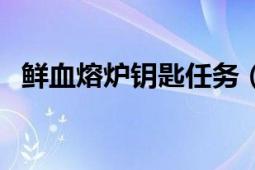 鲜血熔炉钥匙任务（给死亡熔炉钥匙任务）