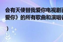 会有天使替我爱你电视剧百度百科（电视剧《会有天使替我爱你》的所有歌曲和演唱者是什么|）