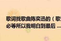 歌词找歌曲陈奕迅的（歌词有 如果我相信 有些人我永远不必等所以我明白到最后 ....还有忘）