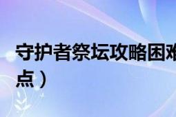 守护者祭坛攻略困难（守护者祭坛怎么打详细点）