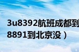 3u8392航班成都到北京（请问成都到北京3U8891到北京没）