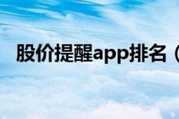 股价提醒app排名（股价提醒是怎么做的）