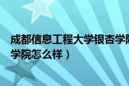 成都信息工程大学银杏学院怎么样（成都信息工程学院银杏学院怎么样）