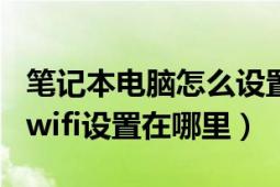 笔记本电脑怎么设置wifi外放（笔记本电脑的wifi设置在哪里）