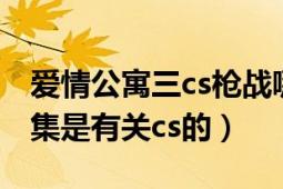 爱情公寓三cs枪战哪一集（爱情公寓3里哪一集是有关cs的）