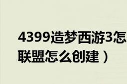 4399造梦西游3怎么解锁（4399造梦西游3联盟怎么创建）