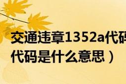 交通违章1352a代码是什么意思（1352a违章代码是什么意思）