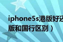 iphone5s港版好还是国行好（iPhone5s港版和国行区别）