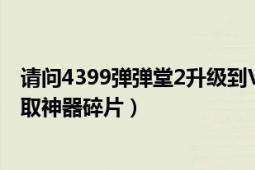 请问4399弹弹堂2升级到VIP8需要多少经验（VIP几可以领取神器碎片）