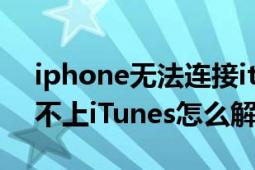 iphone无法连接itunes原因（iPhone连接不上iTunes怎么解决）