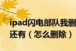 ipad闪电部队我删了重下为什么原来的存档还有（怎么删除）