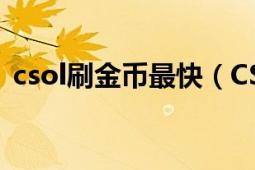 csol刷金币最快（CSOL怎么免费刷游戏币）