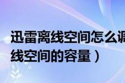 迅雷离线空间怎么调节（如何查看自己迅雷离线空间的容量）