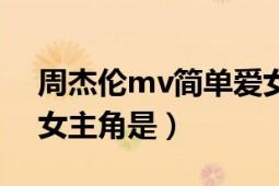 周杰伦mv简单爱女主角（周杰伦手语mv的女主角是）