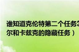 谁知道克伦特第二个任务怎么触发（为什么无法触发雷恩加尔和卡兹克的隐藏任务）