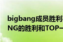 bigbang成员胜利事件（万元的幸福BIGBANG的胜利和TOP一起去过）