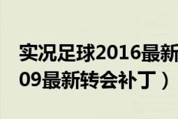 实况足球2016最新转会补丁（求实况足球2009最新转会补丁）