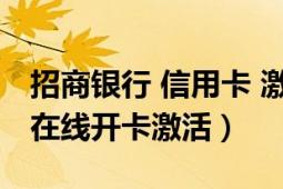 招商银行 信用卡 激活（招商银行信用卡怎么在线开卡激活）