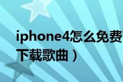 iphone4怎么免费下载歌曲（iphone4怎么下载歌曲）