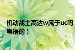 机动战士高达w属于uc吗（机动战士高达w重制版怎么都是粤语的）