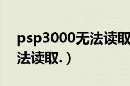 psp3000无法读取记忆棒（PSP的记忆棒无法读取.）