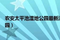 农安太平池湿地公园最新消息（吉林农安太平池国家湿地公园）