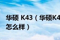 华硕 K43（华硕K45EI323VS-SL这个笔记本怎么样）