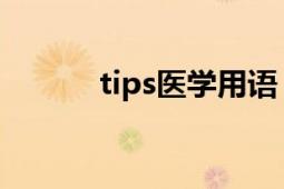 tips医学用语（tips 医学用语）