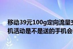 移动39元100g定向流量交400元话费（移动的充话费送手机活动是不是送的手机会和你的手机号码绑定）