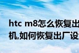 htc m8怎么恢复出厂设置（HTC手机无法开机,如何恢复出厂设置）