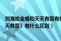 刘海戏金蟾和天天有喜有什么区别（《刘海戏金蟾》和《天天有喜》有什么区别）