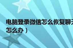 电脑登录微信怎么恢复聊天记录（电脑客户端登录不了微信怎么办）