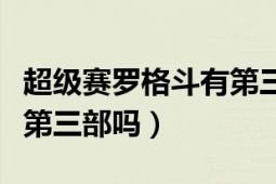 超级赛罗格斗有第三部吗（超级赛罗格斗会有第三部吗）