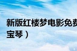 新版红楼梦电影免费播放全集（新版红楼梦薛宝琴）