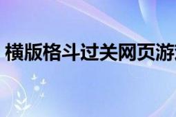 横版格斗过关网页游戏（横版格斗网页游戏）