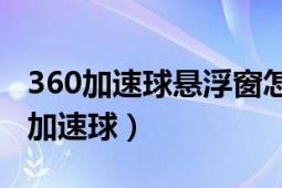 360加速球悬浮窗怎么弄出来（如何永久关闭加速球）