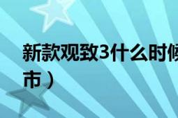 新款观致3什么时候上市（观致3什么时候上市）