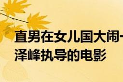 直男在女儿国大闹一场2019年由智尊玉和王泽峰执导的电影