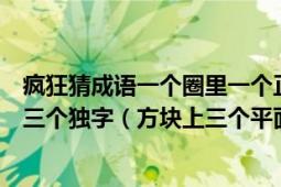 疯狂猜成语一个圈里一个正方形（疯狂猜成语一个方块上有三个独字（方块上三个平面中每）