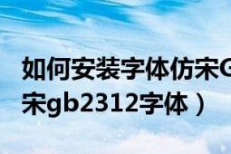 如何安装字体仿宋GB2312（怎样下载安装仿宋gb2312字体）