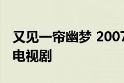 又见一帘幽梦 2007年曾丽珍、麦大杰执导的电视剧