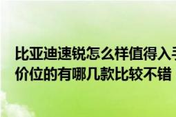 比亚迪速锐怎么样值得入手吗（比亚迪速锐这个车怎么样同价位的有哪几款比较不错）