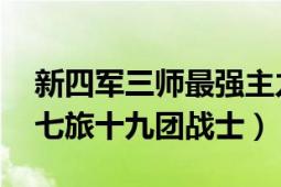 新四军三师最强主力师（陆云生 新四军三师七旅十九团战士）