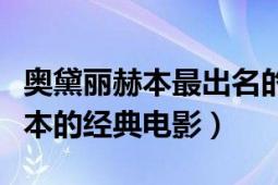 奥黛丽赫本最出名的电影（介绍几部奥黛丽赫本的经典电影）